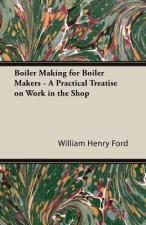 Boiler Making For Boiler Makers - A Practical Treatise On Work In The Shop