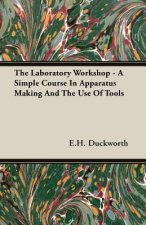 Laboratory Workshop - A Simple Course In Apparatus Making And The Use Of Tools