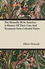 Mentally Ill In America - A History Of Their Care And Treatment from Colonial Times