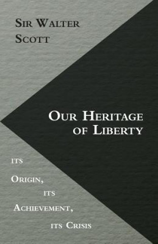 Our Heritage Of Liberty - Its Origin, Its Achievement, Its Crisis