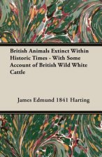 British Animals Extinct Within Historic Times - With Some Account Of British Wild White Cattle