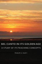 Bel Canto In Its Golden Age - A Study Of Its Teaching Concepts