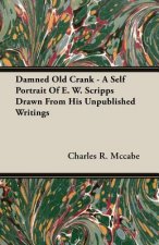 Damned Old Crank - A Self Portrait Of E. W. Scripps Drawn From His Unpublished Writings