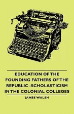 Education Of The Founding Fathers Of The Republic -Scholasticism In The Colonial Colleges