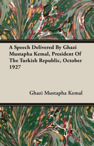 Speech Delivered By Ghazi Mustapha Kemal, President Of The Turkish Republic, October 1927