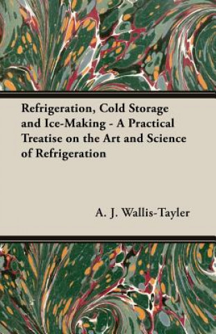 Refrigeration, Cold Storage And Ice-Making - A Practical Treatise On The Art And Science Of Refrigeration