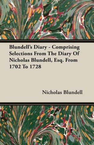 Blundell's Diary - Comprising Selections From The Diary Of Nicholas Blundell, Esq. From 1702 To 1728