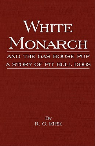 White Monarch and the Gas-House Pup - A Story of Pit Bull Dogs (R.G. Kirk)(Kemény kötésű)