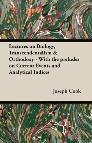 Lectures on Biology, Transcendentalism & Orthodoxy - With the Preludes on Current Events and Analytical Indices