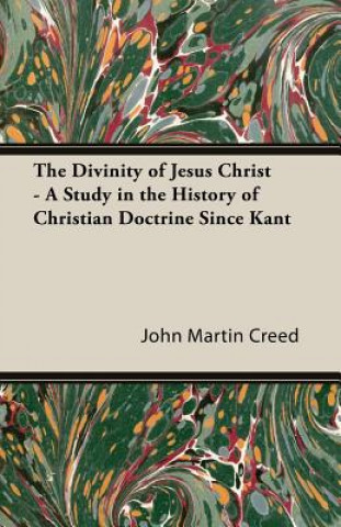 Divinity of Jesus Christ - A Study in the History of Christian Doctrine Since Kant