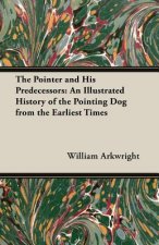 Pointer and His Predecessors - An Illustrated History of the Pointing Dog From the Earliest Times