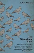 Widowhood Book - A Complete Guide to the Best Methods of Racing Pigeons on the Widowhood System as Described by the Foremost Experts in Britain, Belgi
