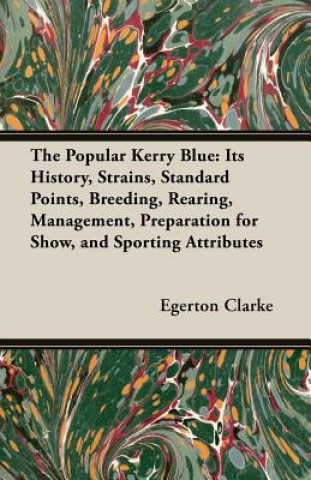 Popular Kerry Blue - Its History, Strains, Standard, Points, Breeding, Rearing, Management, Preparation For Show, And Sporting Attributes (A Vintage D