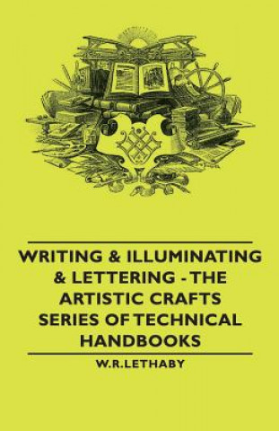 Writing & Illuminating & Lettering - The Artistic Crafts Series of Technical Handbooks