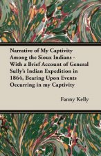 Narrative of My Captivity Among the Sioux Indians - With a Brief Account of General Sully's Indian Expedition in 1864, Bearing Upon Events Occurring i