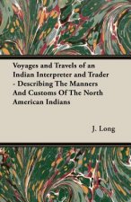 Voyages and Travels of an Indian Interpreter and Trader - Describing The Manners And Customs Of The North American Indians