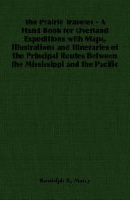 Prairie Traveler - A Hand Book for Overland Expeditions with Maps, Illustrations and Itineraries of the Principal Routes Between the Mississippi and t