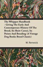 Whippet Handbook - Giving The Early And Contemporary History Of The Breed, Its Show Career, Its Points And Breeding (A Vintage Dog Books Breed Classic