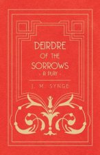 Deirdre Of The Sorrows; A Play