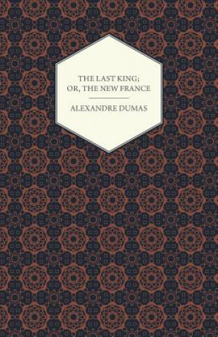 Last King; Or, The New France, Being A History From The Birth Of Louis Philippe In 1773 To The Revolution Of 1848 - Vol I