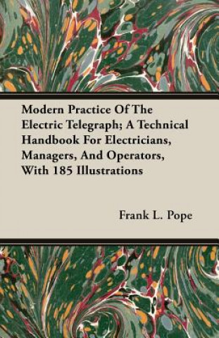 Modern Practice Of The Electric Telegraph; A Technical Handbook For Electricians, Managers, And Operators, With 185 Illustrations