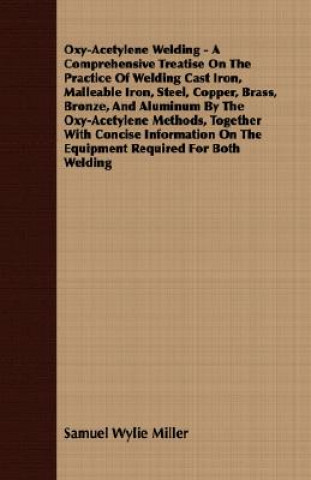 Oxy-Acetylene Welding - A Comprehensive Treatise On The Practice Of Welding Cast Iron, Malleable Iron, Steel, Copper, Brass, Bronze, And Aluminum By T