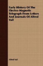 Early History Of The Electro-Magnetic Telegraph From Letters And Journals Of Alfred Vail