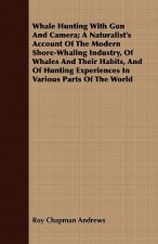 Whale Hunting With Gun And Camera; A Naturalist's Account Of The Modern Shore-Whaling Industry, Of Whales And Their Habits, And Of Hunting Experiences