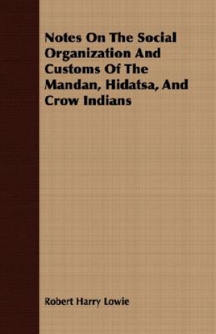 Notes On The Social Organization And Customs Of The Mandan, Hidatsa, And Crow Indians