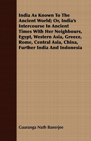 India As Known To The Ancient World; Or, India's Intercourse In Ancient Times With Her Neighbours, Egypt, Western Asia, Greece, Rome, Central Asia, Ch