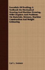 Essentials Of Drafting; A Textbook On Mechanical Drawing And Machine Drawing, With Chapters And Problems On Materials, Stresses, Machine Construction