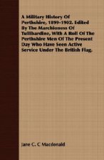 Military History Of Perthshire, 1899-1902. Edited By The Marchioness Of Tullibardine, With A Roll Of The Perthshire Men Of The Present Day Who Have Se