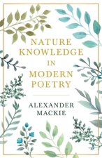 Nature Knowledge In Modern Poetry, Being Chapters On Tennyson, Wordsworth, Matthew Arnold, And Lowell As Exponents Of Nature-Study