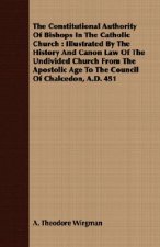 Constitutional Authority of Bishops in the Catholic Church: Illustrated by the History and Canon Law of the Undivided Church from the Apostolic Age to