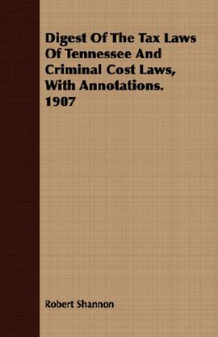 Digest of the Tax Laws of Tennessee and Criminal Cost Laws, with Annotations. 1907