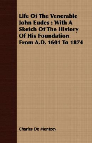 Life of the Venerable John Eudes: With a Sketch of the History of His Foundation from A.D. 1601 to 1874