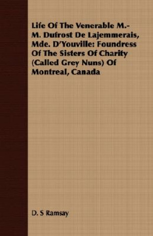 Life of the Venerable M.-M. Dufrost de Lajemmerais, Mde. d'Youville: Foundress of the Sisters of Charity (Called Grey Nuns) of Montreal, Canada
