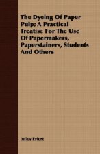 Dyeing Of Paper Pulp; A Practical Treatise For The Use Of Papermakers, Paperstainers, Students And Others