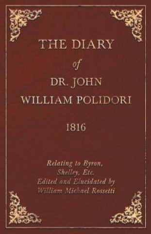 Diary, 1816, Relating To Byron, Shelley, Etc. Edited And Elucidated By William Michael Rossetti