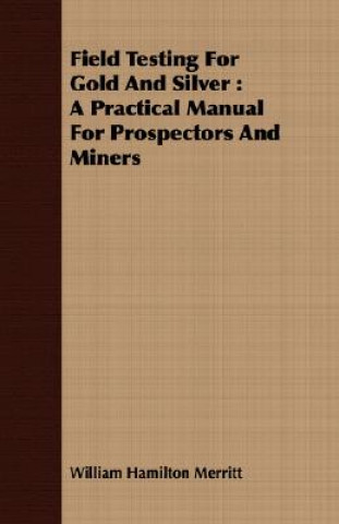 Field Testing for Gold and Silver: A Practical Manual for Prospectors and Miners