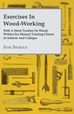 Exercises In Wood-Working; With A Short Treatise On Wood; Written For Manual Training Classes In Schools And Colleges