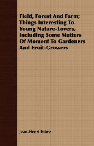 Field, Forest And Farm; Things Interesting To Young Nature-Lovers, Including Some Matters Of Moment To Gardeners And Fruit-Growers