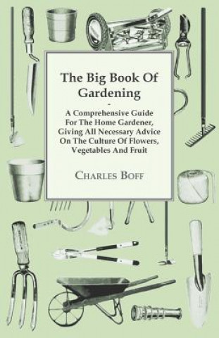 Big Book Of Gardening - A Comprehensive Guide For The Home Gardener, Giving All Necessary Advice On The Culture Of Flowers, Vegetables And Fruit