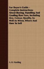 Fur Buyer's Guide - Complete Instructions About Buying, Handling And Grading Raw Furs, Including Size, Colour, Quality, As Well As When, Where And How