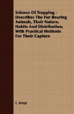 Science Of Trapping - Describes The Fur Bearing Animals, Their Nature, Habits And Distribution, With Practical Methods For Their Capture