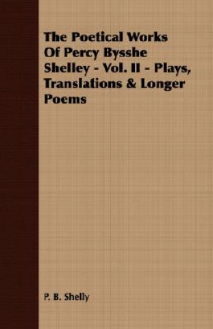 Poetical Works Of Percy Bysshe Shelley - Vol. II - Plays, Translations & Longer Poems