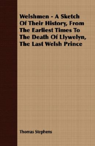 Welshmen - A Sketch Of Their History, From The Earliest Times To The Death Of Llywelyn, The Last Welsh Prince
