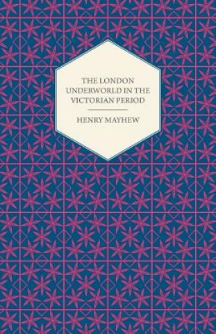 London Underworld In The Victorian Period - Authentic First-Person Accounts By Beggars, Thieves And Prostitutes