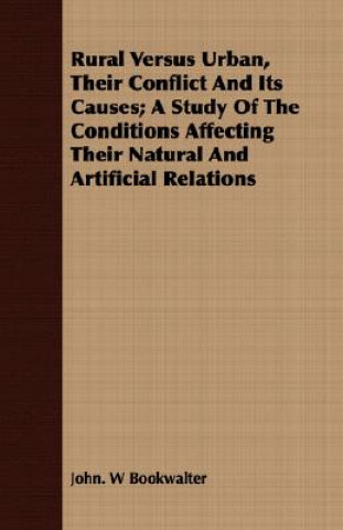 Rural Versus Urban, Their Conflict and Its Causes; A Study of the Conditions Affecting Their Natural and Artificial Relations