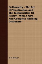 Orthometry - The Art Of Versification And The Technicalities Of Poetry - With A New And Complete Rhyming Dictionary
